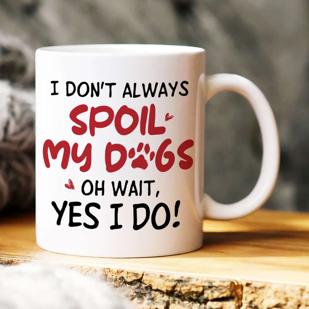 I Don't Always Spoil My Dogs, Gift For Dog Lover, Personalized Mug, Dog Lover Mug