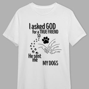 I Asked God For A True Friend So He Sent Me A My Dog Personalized Shirt