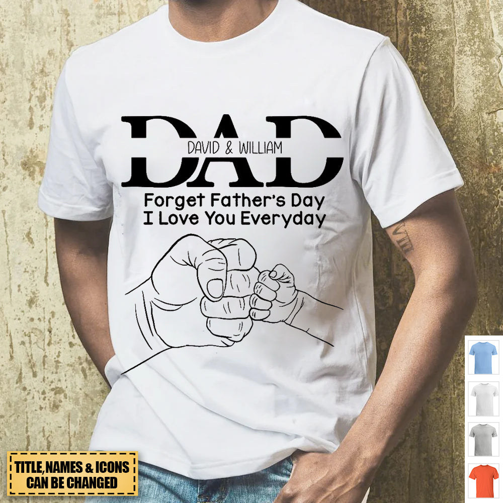 Dad Forget Father's Day I Love You Everyday, Personalized Shirt, Father's Day Gift, Gift For Dad/Grandpa/Uncle