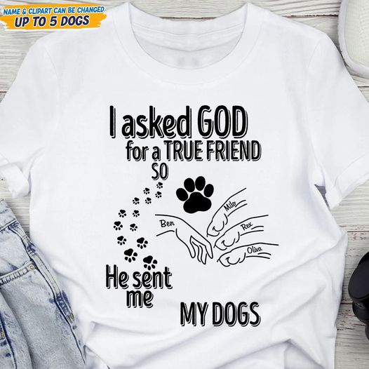 I Asked God For A True Friend So He Sent Me A My Dog Personalized Shirt